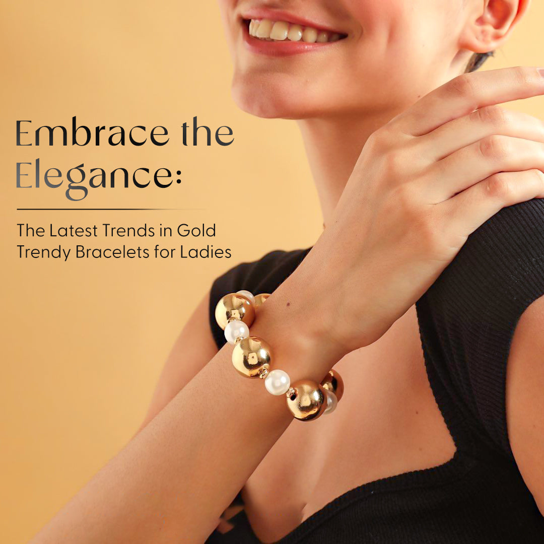 Embrace the Elegance: The Latest Trends in Gold Trendy Bracelets for Ladies